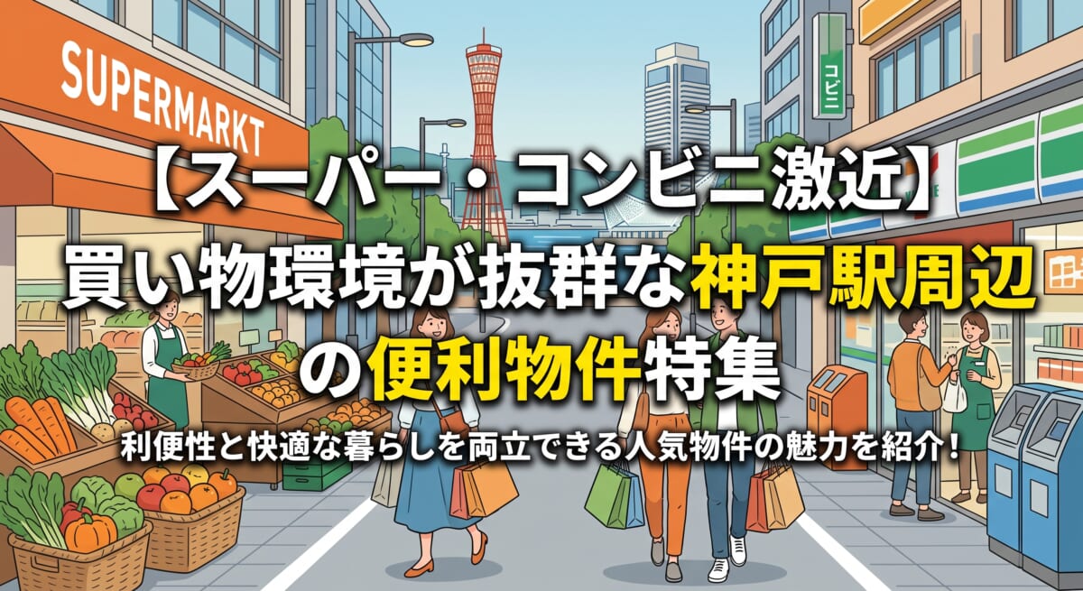 【スーパー・コンビニ激近】買い物環境が抜群な神戸駅周辺の便利物件特集